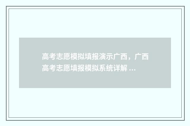高考志愿模拟填报演示广西，广西高考志愿填报模拟系统详解 高考志愿模拟填报