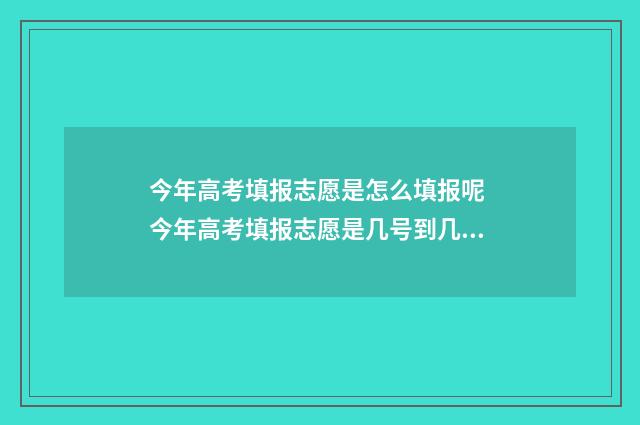 今年高考填报志愿是怎么填报呢 今年高考填报志愿是几号到几号