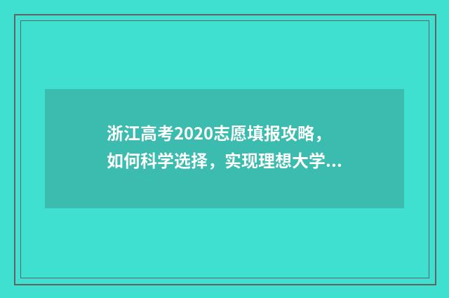 浙江高考2020志愿填报攻略，如何科学选择，实现理想大学梦？ 2020浙江高考志愿