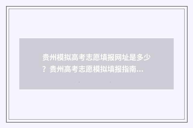 贵州模拟高考志愿填报网址是多少？贵州高考志愿模拟填报指南 贵州高考模拟题