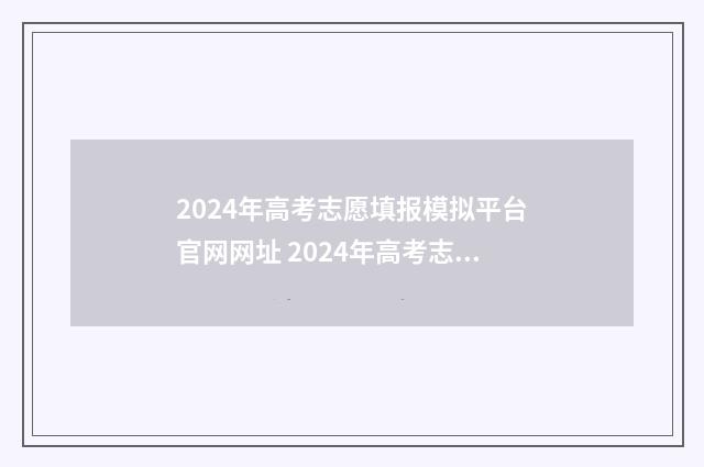 2024年高考志愿填报模拟平台官网网址 2024年高考志愿填报有新政策
