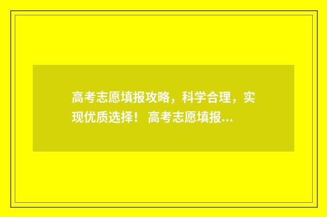 高考志愿填报攻略，科学合理，实现优质选择！ 高考志愿填报攻略湖南