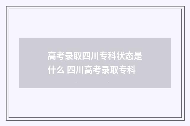 高考录取四川专科状态是什么 四川高考录取专科