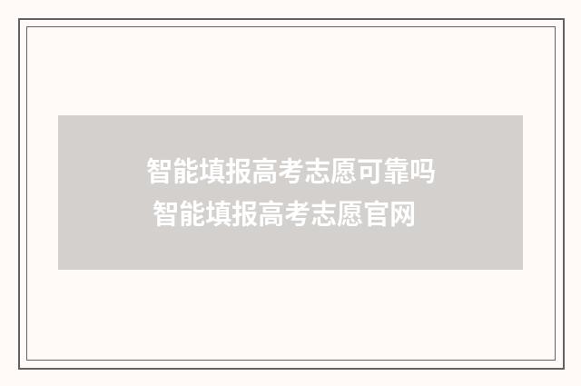 智能填报高考志愿可靠吗 智能填报高考志愿官网