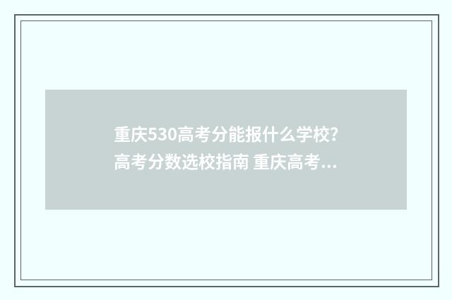 重庆530高考分能报什么学校？高考分数选校指南 重庆高考530分数能上几本
