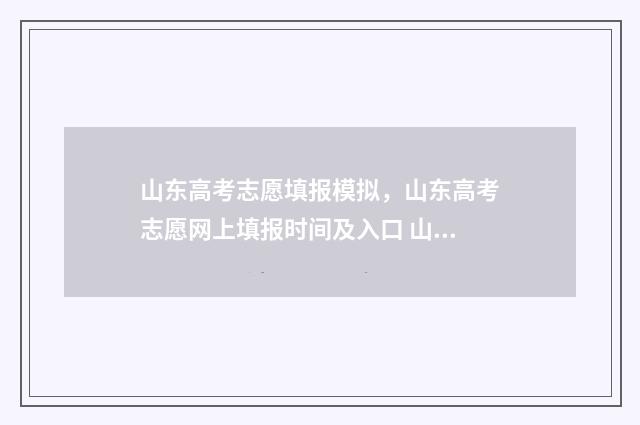 山东高考志愿填报模拟，山东高考志愿网上填报时间及入口 山东高考志愿填报方式
