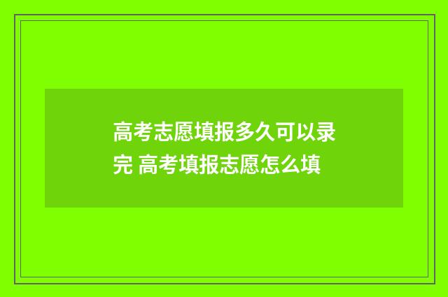 高考志愿填报多久可以录完 高考填报志愿怎么填