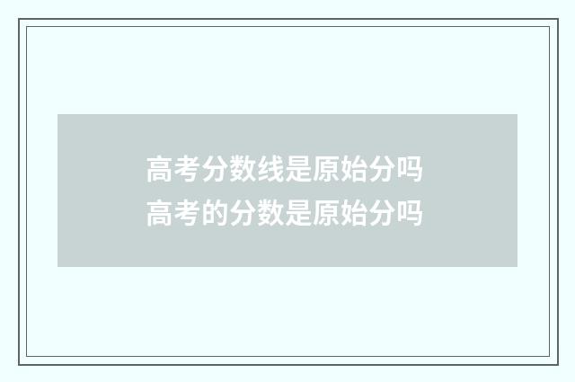 高考分数线是原始分吗 高考的分数是原始分吗