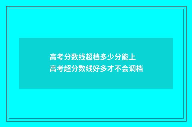 高考分数线超档多少分能上 高考超分数线好多才不会调档