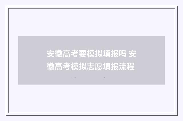 安徽高考要模拟填报吗 安徽高考模拟志愿填报流程