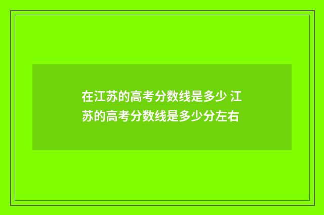 在江苏的高考分数线是多少 江苏的高考分数线是多少分左右