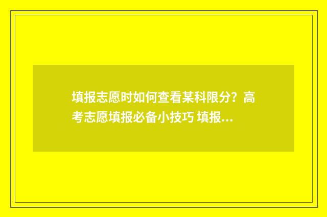 填报志愿时如何查看某科限分？高考志愿填报必备小技巧 填报志愿时如何一键导入
