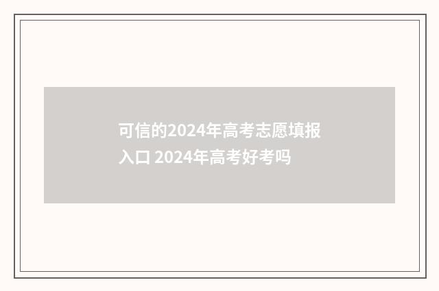 可信的2024年高考志愿填报入口 2024年高考好考吗
