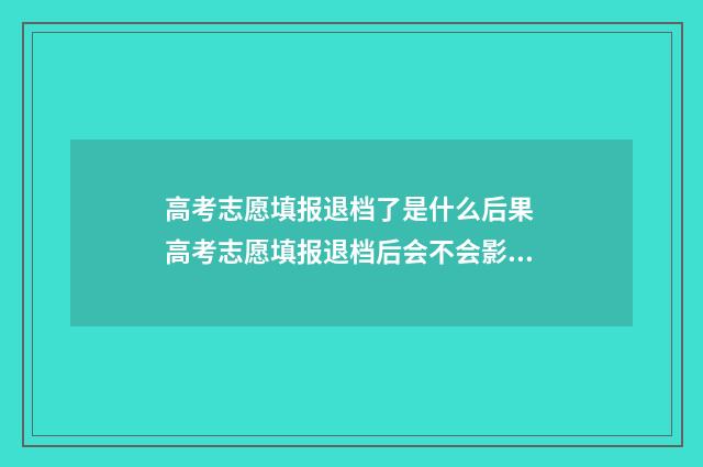 高考志愿填报退档了是什么后果 高考志愿填报退档后会不会影响下面的录取
