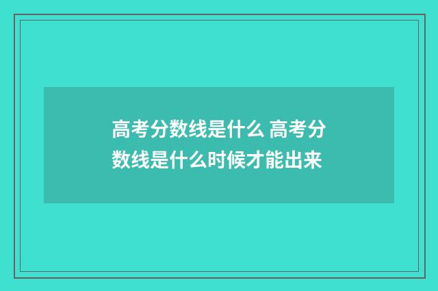 高考分数线是什么 高考分数线是什么时候才能出来