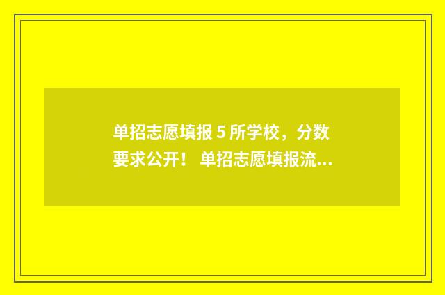 单招志愿填报 5 所学校，分数要求公开！ 单招志愿填报流程怎么操作