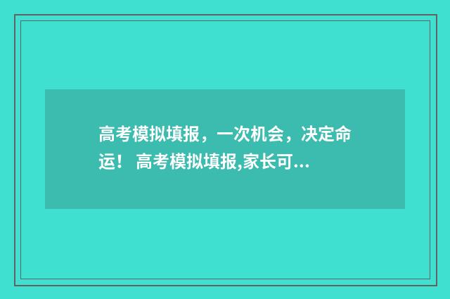 高考模拟填报，一次机会，决定命运！ 高考模拟填报,家长可以注册吗