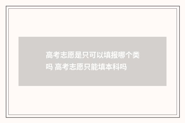 高考志愿是只可以填报哪个类吗 高考志愿只能填本科吗