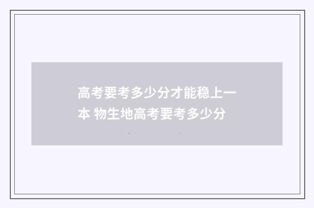 高考要考多少分才能稳上一本 物生地高考要考多少分