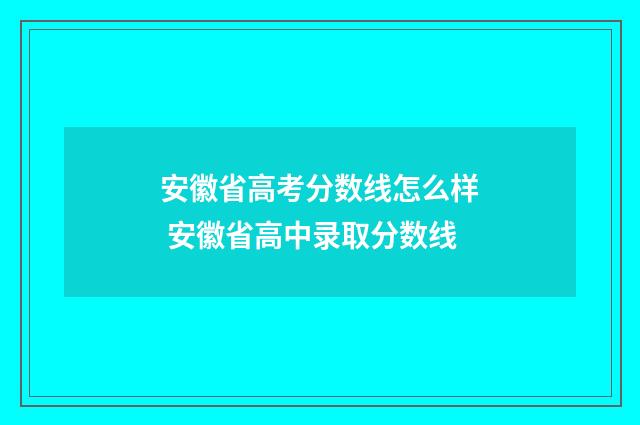 安徽省高考分数线怎么样 安徽省高中录取分数线