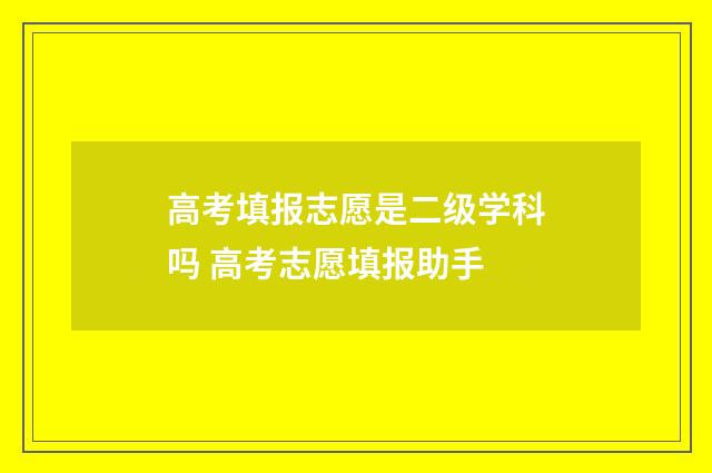 高考填报志愿是二级学科吗 高考志愿填报助手