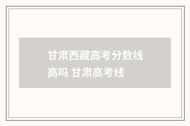 甘肃西藏高考分数线高吗 甘肃高考线