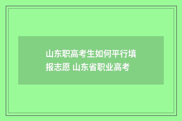 山东职高考生如何平行填报志愿 山东省职业高考