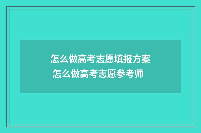 怎么做高考志愿填报方案 怎么做高考志愿参考师