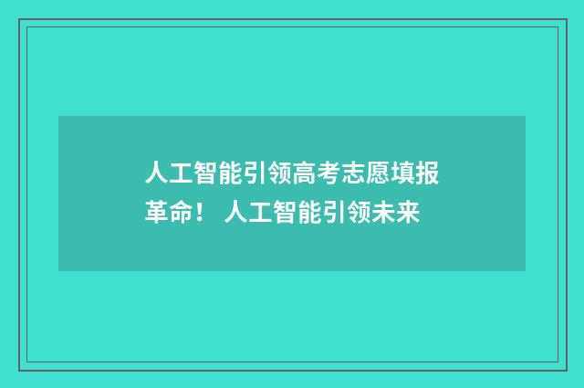 人工智能引领高考志愿填报革命！ 人工智能引领未来
