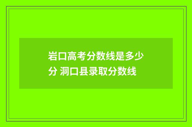 岩口高考分数线是多少分 洞口县录取分数线