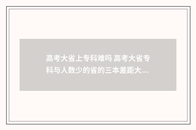 高考大省上专科难吗 高考大省专科与人数少的省的三本差距大吗