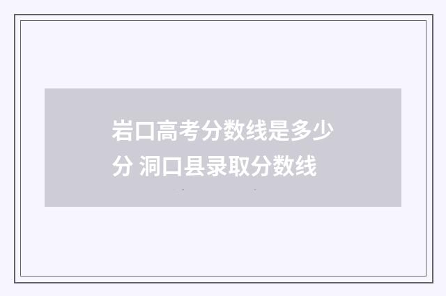 岩口高考分数线是多少分 洞口县录取分数线