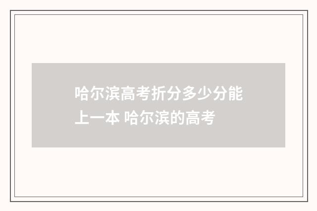 哈尔滨高考折分多少分能上一本 哈尔滨的高考