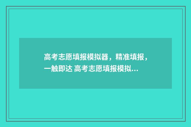 高考志愿填报模拟器，精准填报，一触即达 高考志愿填报模拟填报系统