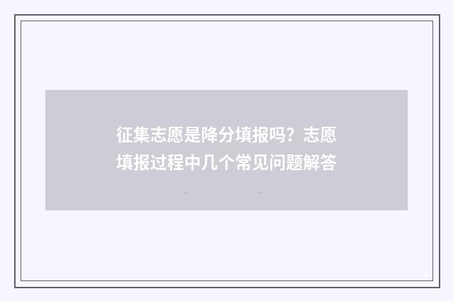 征集志愿是降分填报吗？志愿填报过程中几个常见问题解答