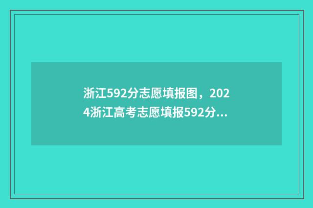 浙江592分志愿填报图，2024浙江高考志愿填报592分怎么填？ 浙江592分能上一本吗