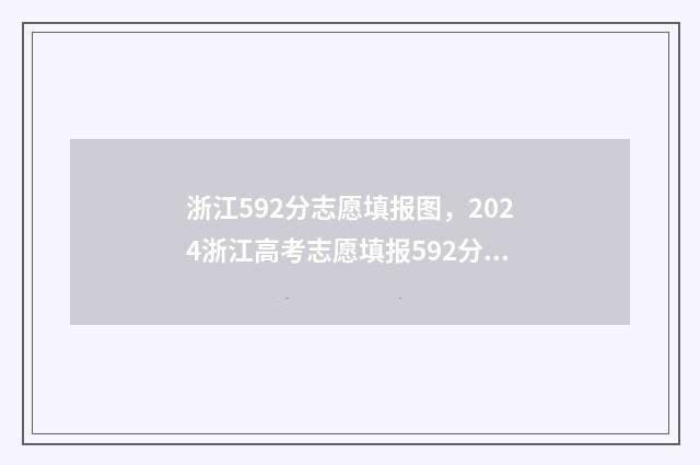 浙江592分志愿填报图，2024浙江高考志愿填报592分怎么填？ 浙江592分能上一本吗