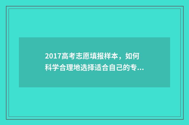 2017高考志愿填报样本，如何科学合理地选择适合自己的专业？ 2017志愿填报