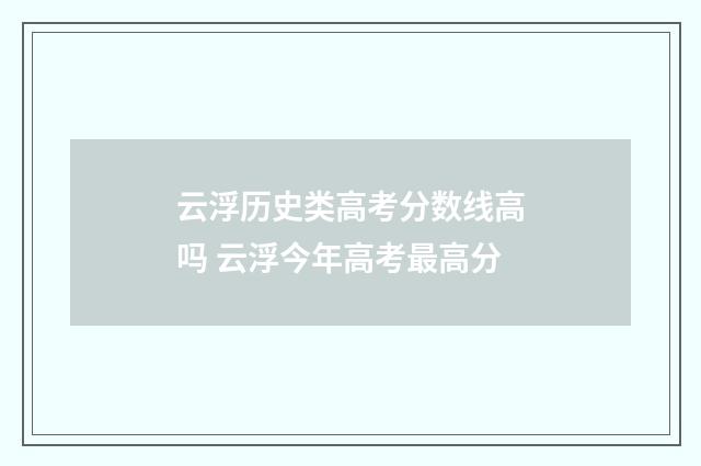 云浮历史类高考分数线高吗 云浮今年高考最高分