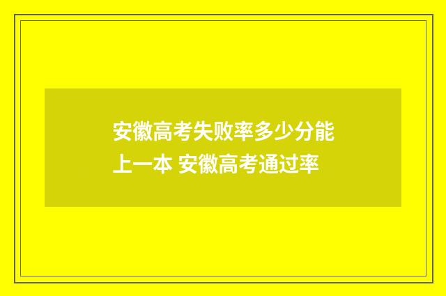 安徽高考失败率多少分能上一本 安徽高考通过率