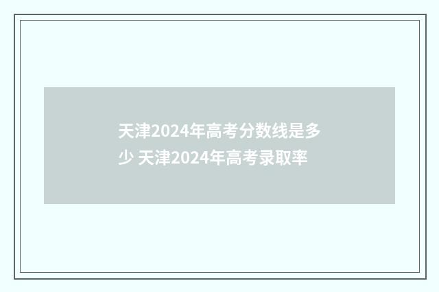 天津2024年高考分数线是多少 天津2024年高考录取率