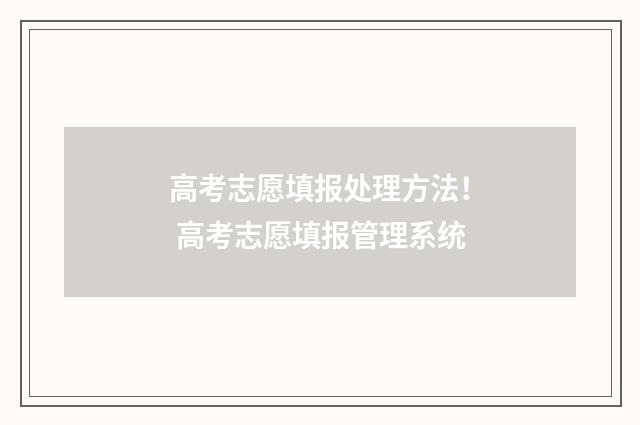 高考志愿填报处理方法！ 高考志愿填报管理系统