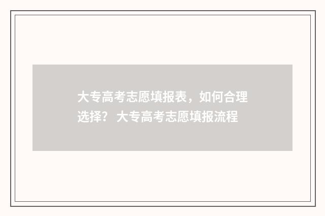 大专高考志愿填报表，如何合理选择？ 大专高考志愿填报流程