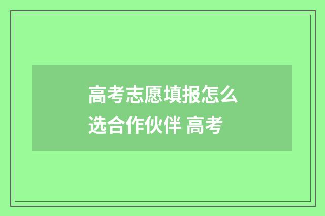 高考志愿填报怎么选合作伙伴 高考