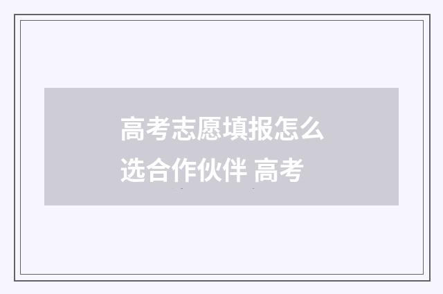 高考志愿填报怎么选合作伙伴 高考