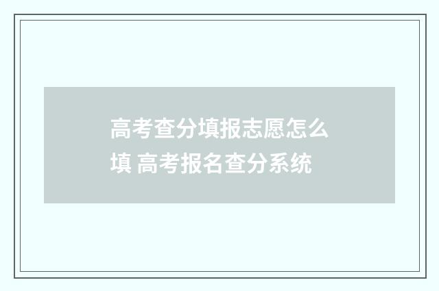 高考查分填报志愿怎么填 高考报名查分系统