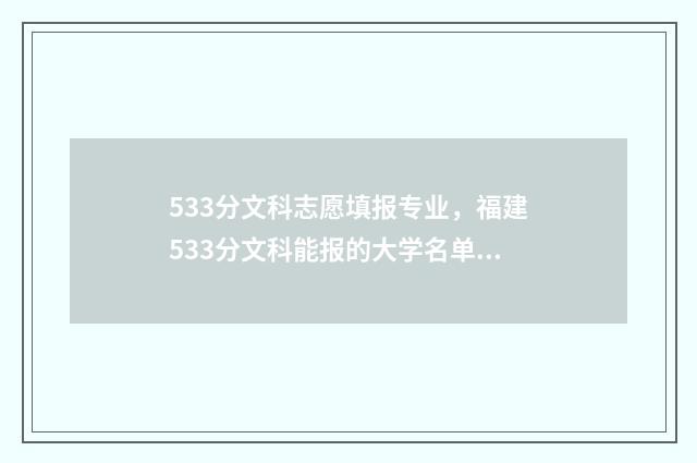 533分文科志愿填报专业，福建533分文科能报的大学名单分享 高考文科593
