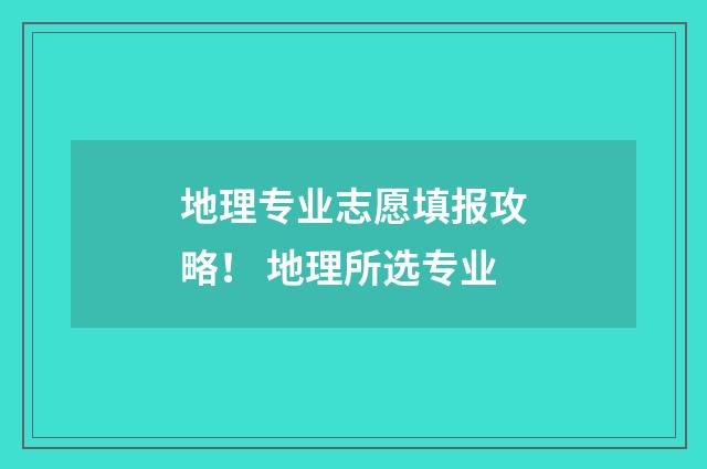 地理专业志愿填报攻略！ 地理所选专业
