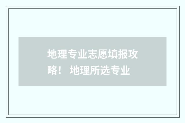 地理专业志愿填报攻略！ 地理所选专业
