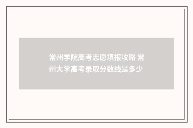 常州学院高考志愿填报攻略 常州大学高考录取分数线是多少